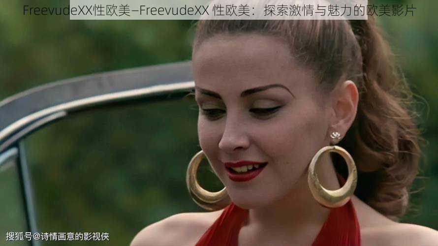 FreevudeXX性欧美—FreevudeXX 性欧美：探索激情与魅力的欧美影片