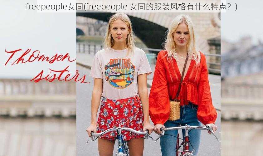 freepeople女同(freepeople 女同的服装风格有什么特点？)