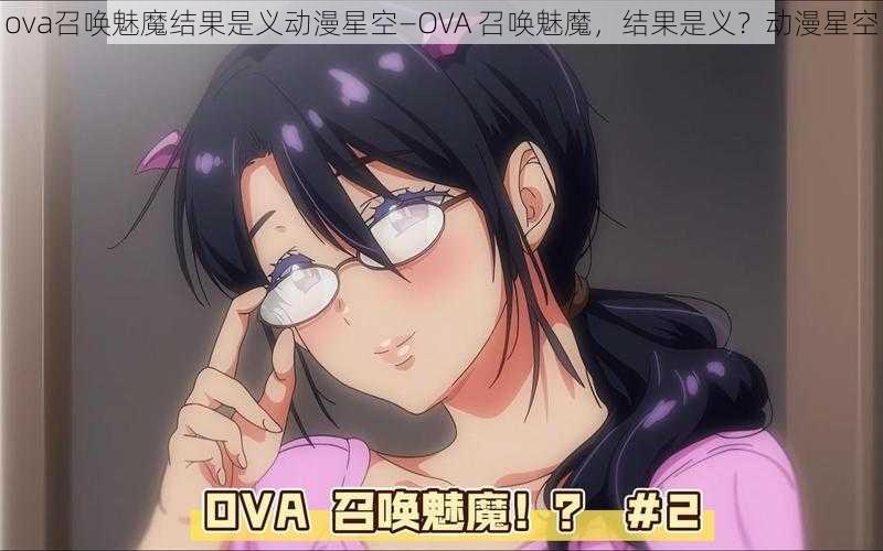 ova召唤魅魔结果是义动漫星空—OVA 召唤魅魔，结果是义？动漫星空