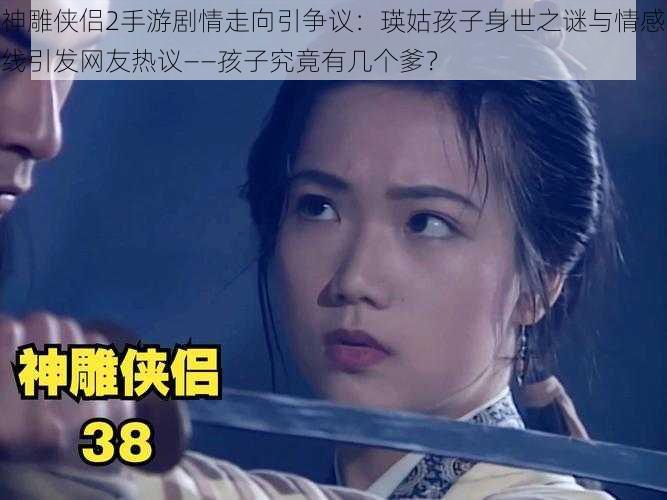 神雕侠侣2手游剧情走向引争议：瑛姑孩子身世之谜与情感线引发网友热议——孩子究竟有几个爹？