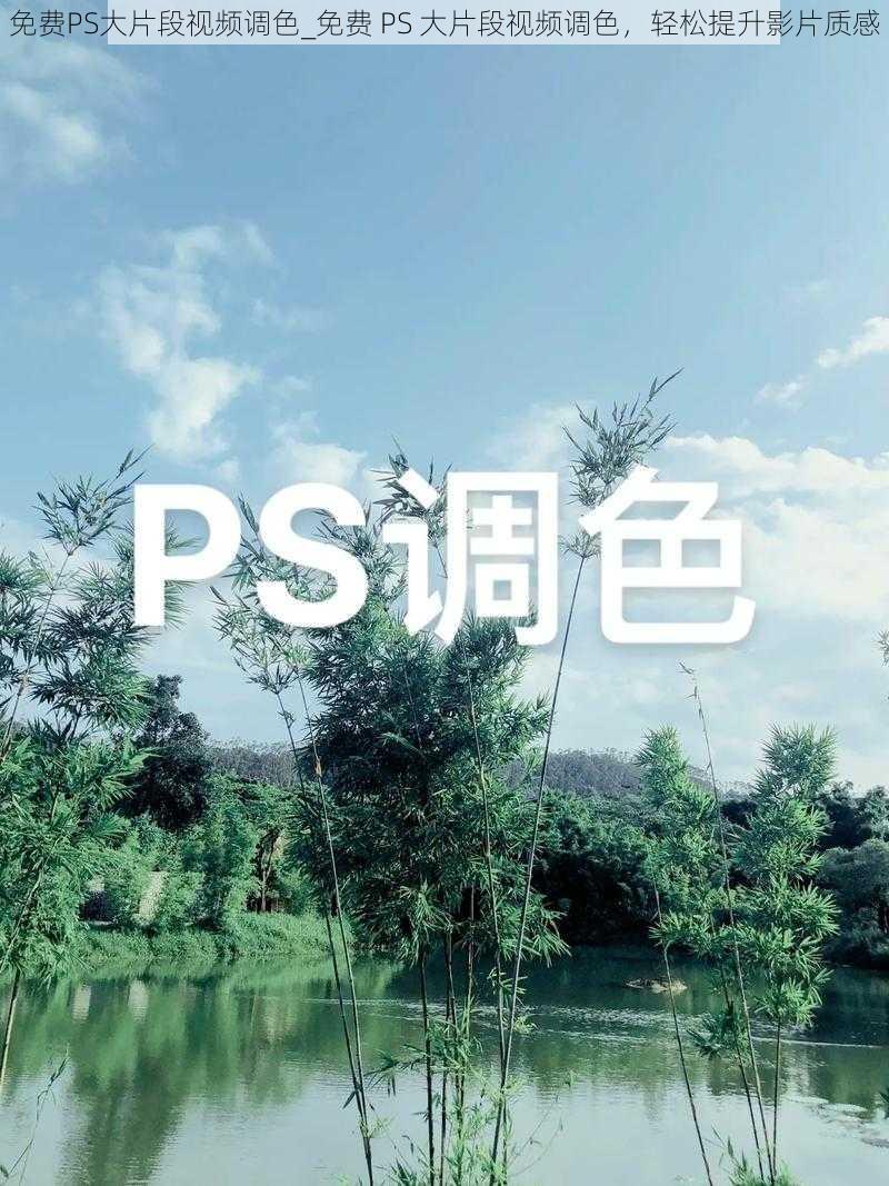 免费PS大片段视频调色_免费 PS 大片段视频调色，轻松提升影片质感