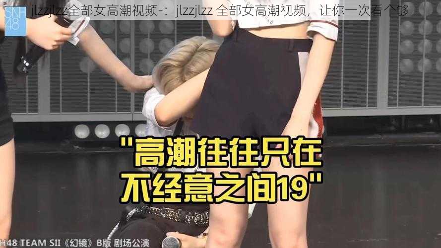 jlzzjlzz全部女高潮视频-：jlzzjlzz 全部女高潮视频，让你一次看个够