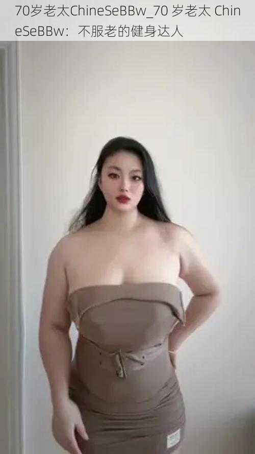 70岁老太ChineSeBBw_70 岁老太 ChineSeBBw：不服老的健身达人