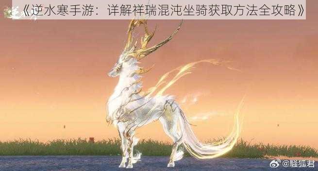 《逆水寒手游：详解祥瑞混沌坐骑获取方法全攻略》