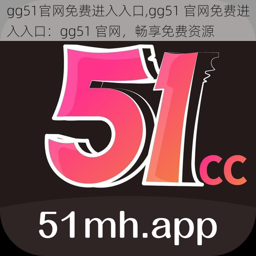 gg51官网免费进入入口,gg51 官网免费进入入口：gg51 官网，畅享免费资源