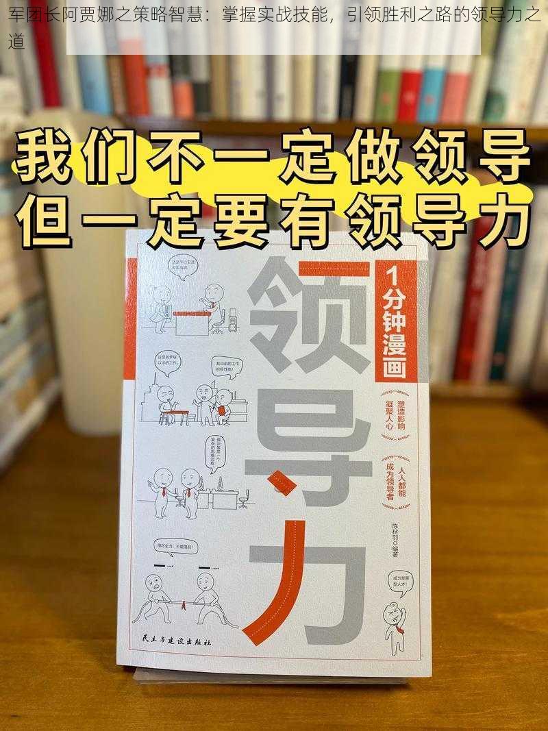 军团长阿贾娜之策略智慧：掌握实战技能，引领胜利之路的领导力之道