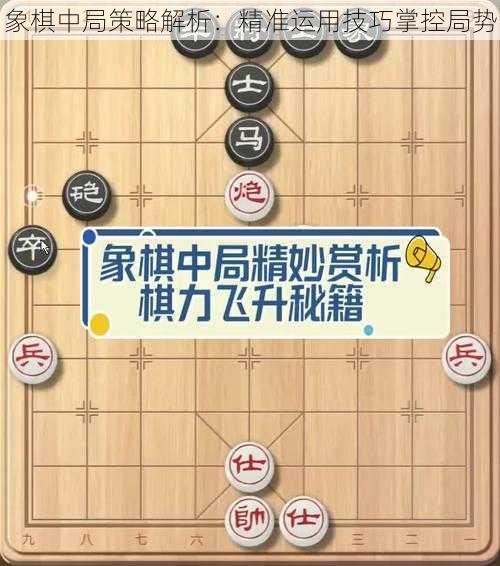 象棋中局策略解析：精准运用技巧掌控局势