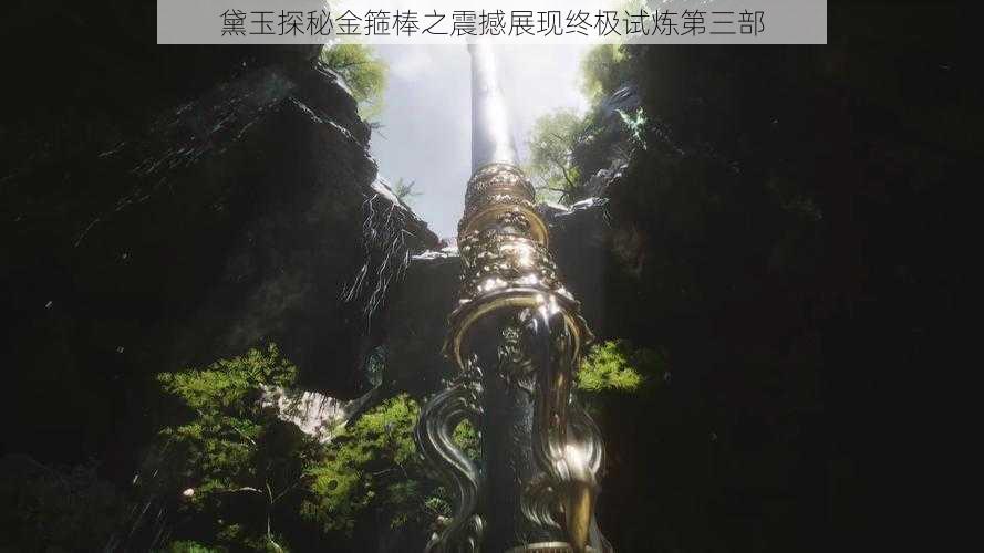 黛玉探秘金箍棒之震撼展现终极试炼第三部