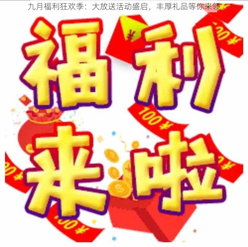 九月福利狂欢季：大放送活动盛启，丰厚礼品等你来领