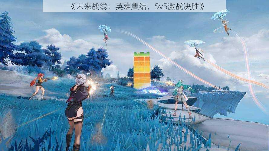 《未来战线：英雄集结，5v5激战决胜》