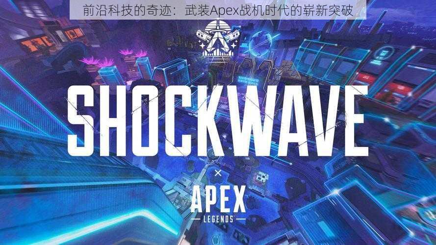 前沿科技的奇迹：武装Apex战机时代的崭新突破