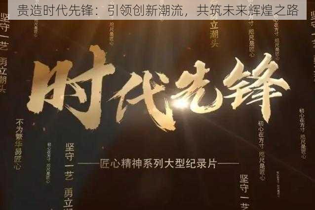 贵造时代先锋：引领创新潮流，共筑未来辉煌之路